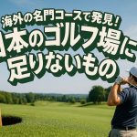 海外の名門コースで発見！日本のゴルフ場に足りないもの